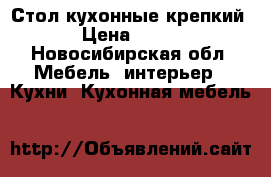 Стол кухонные крепкий › Цена ­ 200 - Новосибирская обл. Мебель, интерьер » Кухни. Кухонная мебель   